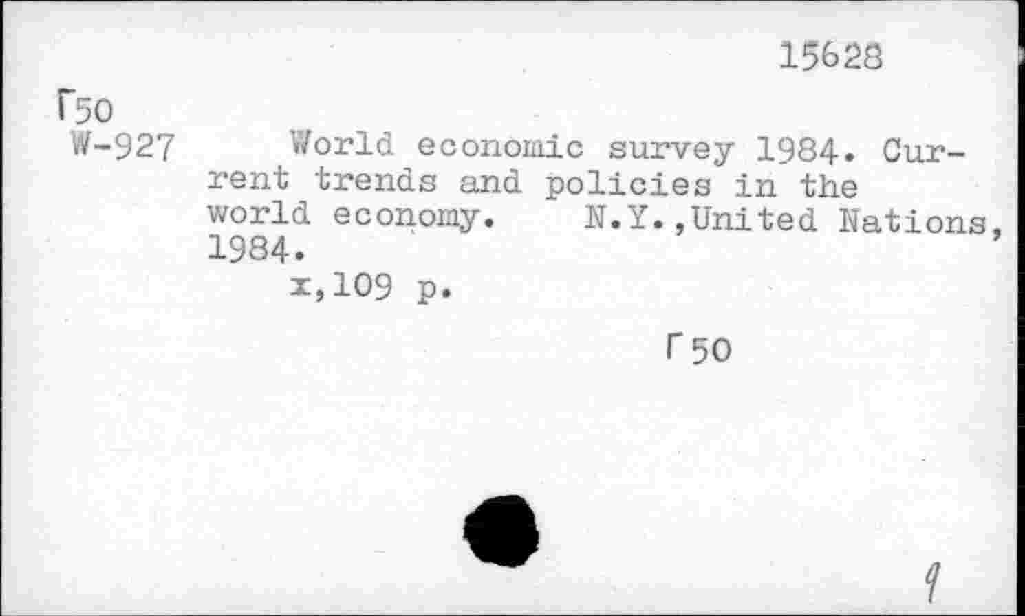 ﻿f50
W-927
15628
World economic survey 1984. Current trends and policies in the world economy. N.Y.»United Nations. 1984.
i,109 p.
T 50
